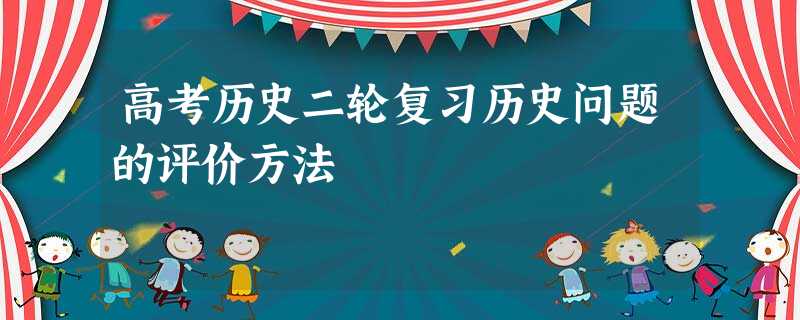 高考历史二轮复习历史问题的评价方法 高考历史二轮复习历史问题的评价方法