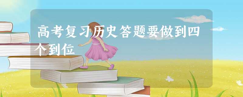 高考复习历史答题要做到四个到位 高考复习历史答题要做到四个到位