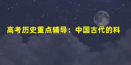 高考历史重点辅导:中国古代的科技文化成果 高考历史重点辅导:中国古代的科技文化成果