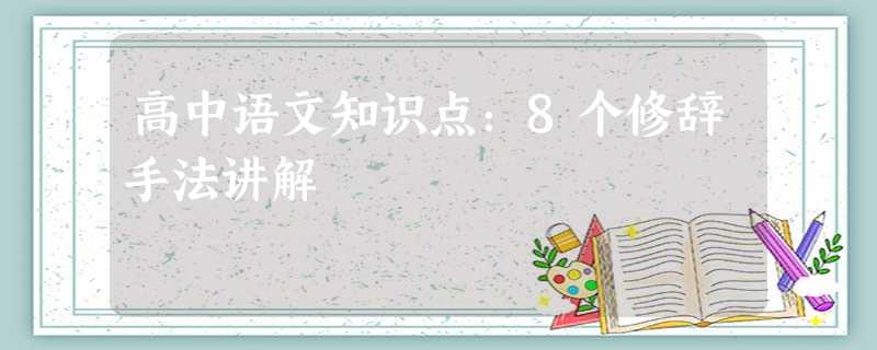 高中语文知识点:8个修辞手法讲解 高中语文知识点:8个修辞手法讲解