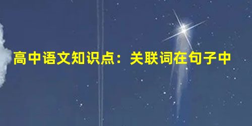 高中语文知识点:关联词在句子中的作用 高中语文知识点:关联词在句子中的作用