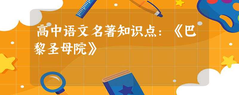 高中语文名著知识点:《巴黎圣母院》 高中语文名著知识点:《巴黎圣母院》