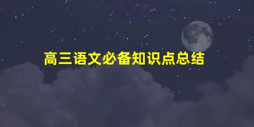 高三语文必备知识点总结 高三语文必备知识点总结