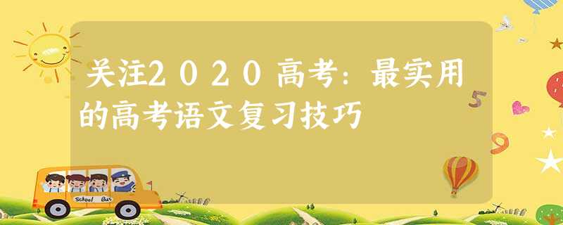 关注2020高考:最实用的高考语文复习技巧 关注2020高考:最实用的高考语文复习技巧