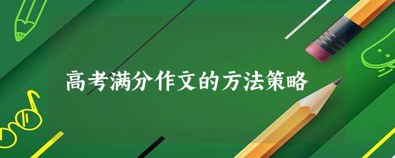 高考满分作文的方法策略 高考满分作文的方法策略