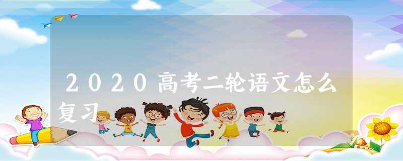 2020高考二轮语文怎么复习 2020高考二轮语文怎么复习
