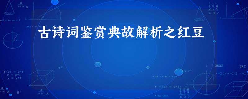 古诗词鉴赏典故解析之红豆 古诗词鉴赏典故解析之红豆