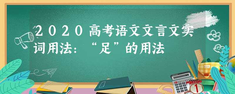 2020高考语文文言文实词用法:“足”的用法 2020高考语文文言文实词用法:“足”的用法