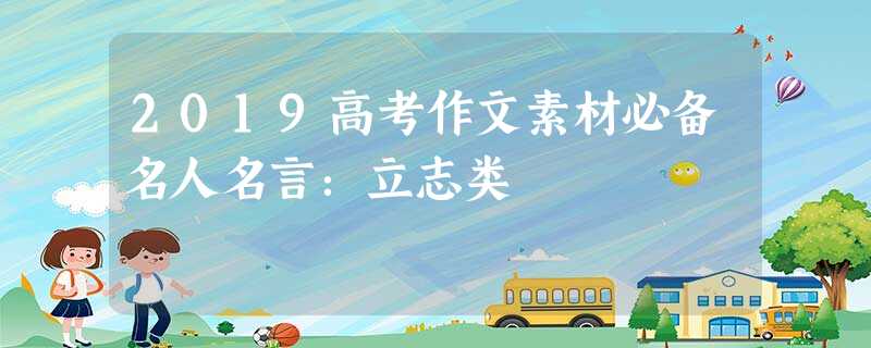 2019高考作文素材必备名人名言:立志类 2019高考作文素材必备名人名言:立志类