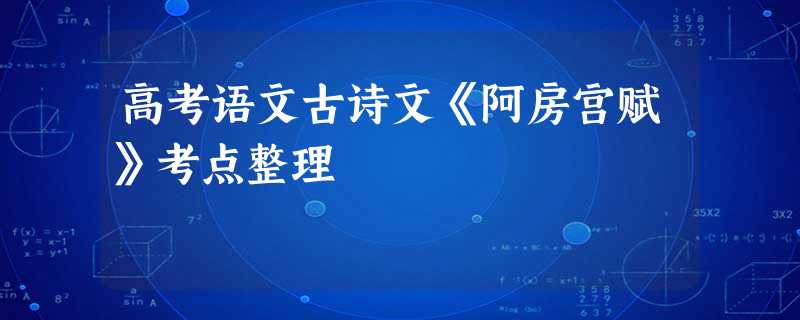 高考语文古诗文《阿房宫赋》考点整理 高考语文古诗文《阿房宫赋》考点整理