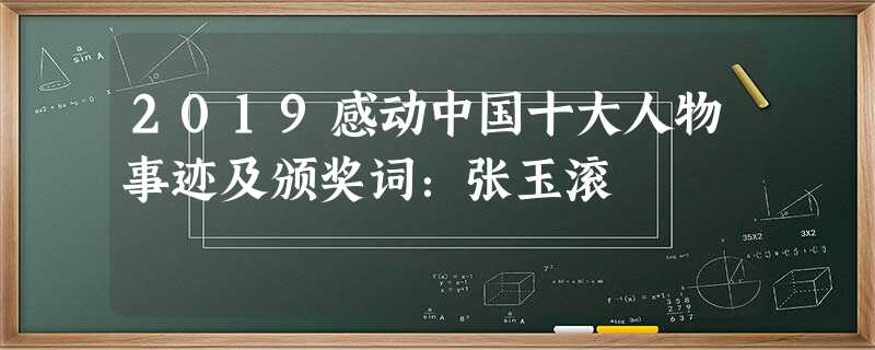 2019感动中国十大人物事迹及颁奖词:张玉滚 2019感动中国十大人物事迹及颁奖词:张玉滚