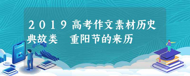 2019高考作文素材历史典故类 重阳节的来历 2019高考作文素材历史典故类 重阳节的来历