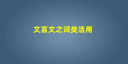 文言文之词类活用 文言文之词类活用