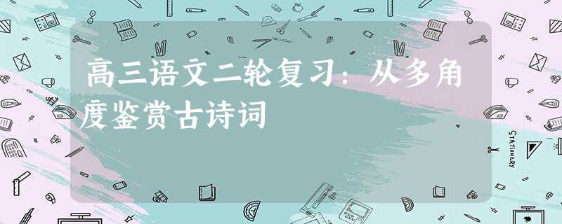 高三语文二轮复习:从多角度鉴赏古诗词 高三语文二轮复习:从多角度鉴赏古诗词