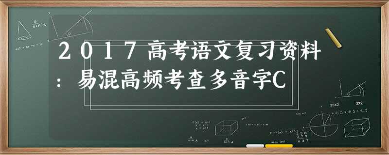 2017高考语文复习资料:易混高频考查多音字C 2017高考语文复习资料:易混高频考查多音字C