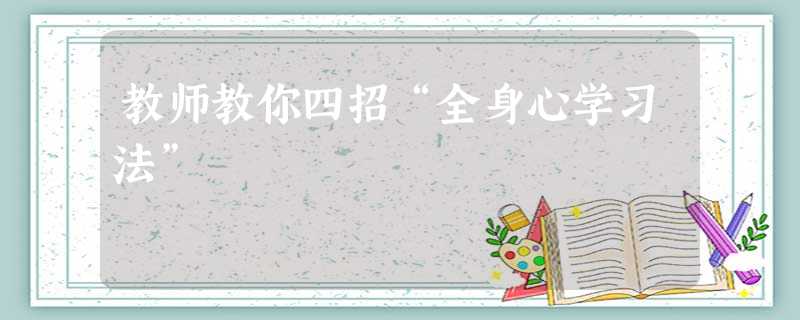 教师教你四招“全身心学习法” 教师教你四招“全身心学习法”