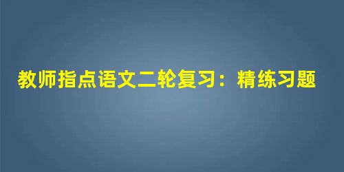 教师指点语文二轮复习:精练习题 强化弱项 教师指点语文二轮复习:精练习题 强化弱项