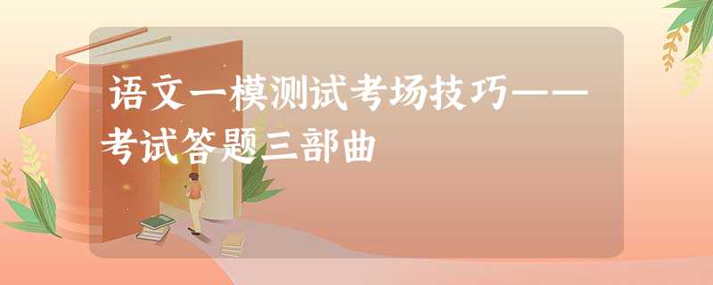 语文一模测试考场技巧——考试答题三部曲 语文一模测试考场技巧——考试答题三部曲