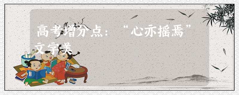 高考增分点:“心亦摇焉”文字美 高考增分点:“心亦摇焉”文字美