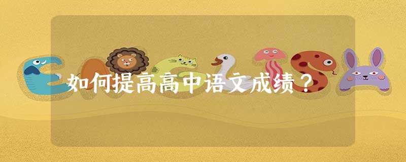 如何提高高中语文成绩? 如何提高高中语文成绩?
