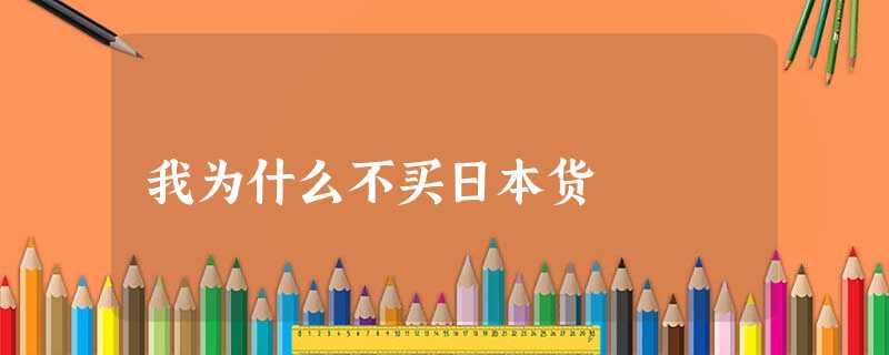 我为什么不买日本货 我为什么不买日本货
