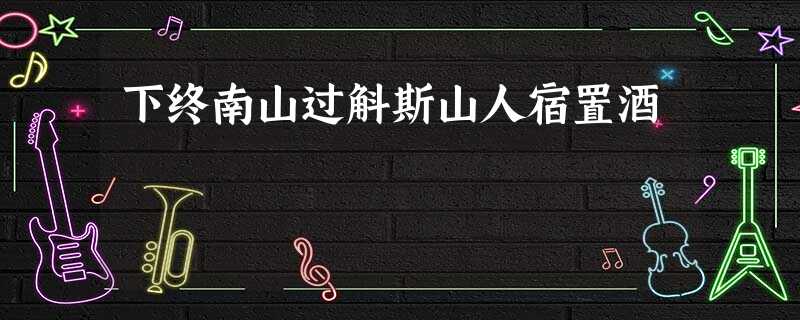 下终南山过斛斯山人宿置酒 下终南山过斛斯山人宿置酒