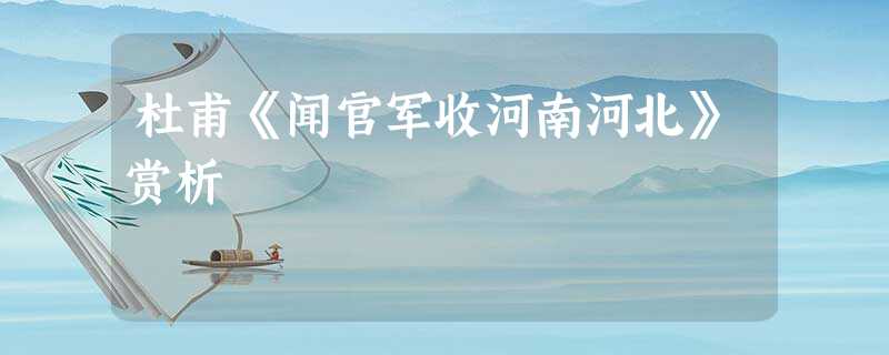 杜甫《闻官军收河南河北》赏析 杜甫《闻官军收河南河北》赏析
