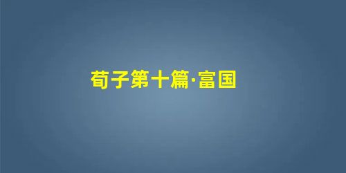 荀子第十篇·富国 荀子第十篇·富国