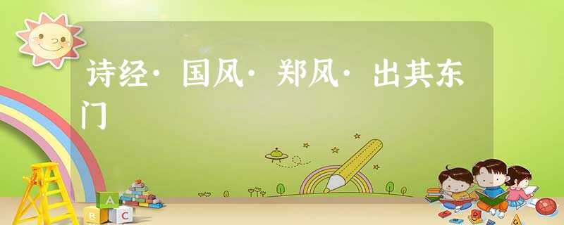 诗经·国风·郑风·出其东门 诗经·国风·郑风·出其东门