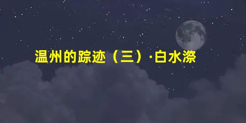 温州的踪迹(三)·白水漈 温州的踪迹(三)·白水漈