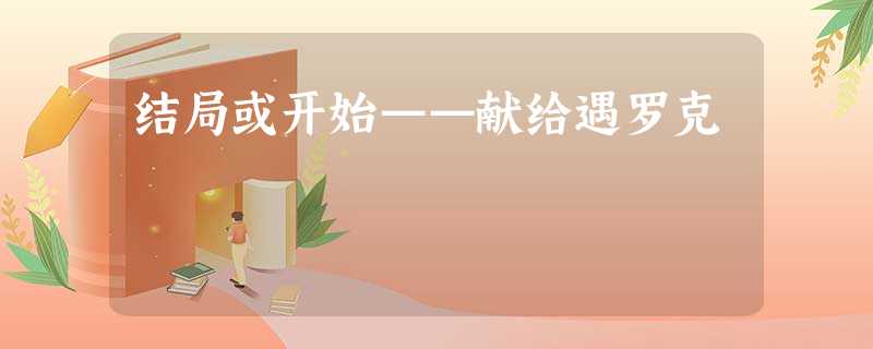 结局或开始——献给遇罗克 结局或开始——献给遇罗克