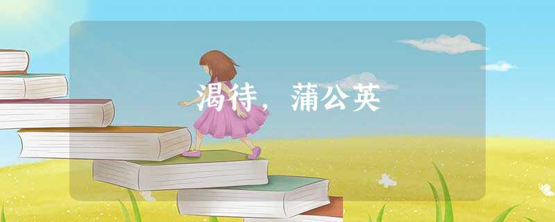 渴待,蒲公英 渴待,蒲公英