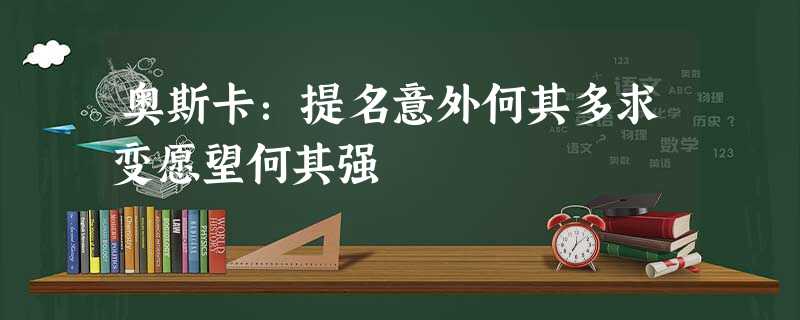 奥斯卡:提名意外何其多求变愿望何其强 奥斯卡:提名意外何其多求变愿望何其强