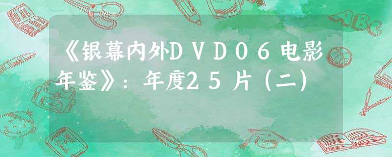 《银幕内外DVD06电影年鉴》:年度25片(二) 《银幕内外DVD06电影年鉴》:年度25片(二)
