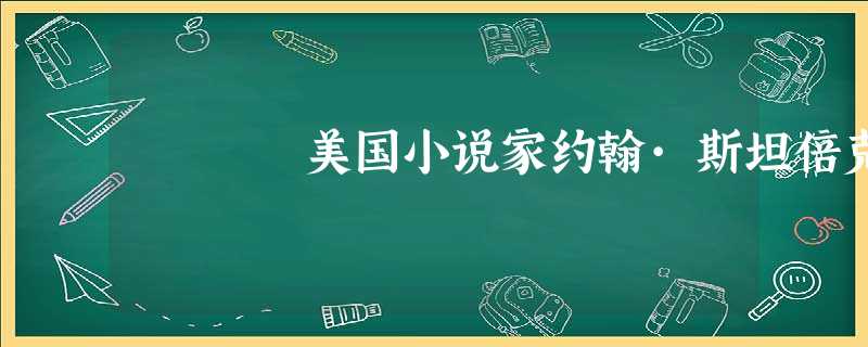 美国小说家约翰·斯坦倍克 美国小说家约翰·斯坦倍克