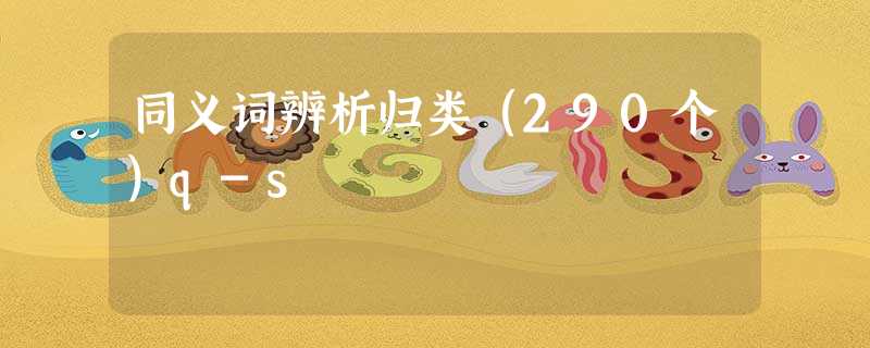 同义词辨析归类(290个)q-s 同义词辨析归类(290个)q-s