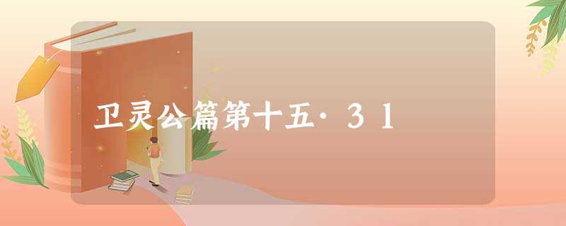 卫灵公篇第十五·31 卫灵公篇第十五·31