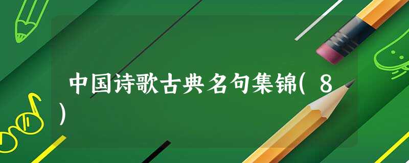 中国诗歌古典名句集锦(8) 中国诗歌古典名句集锦(8)