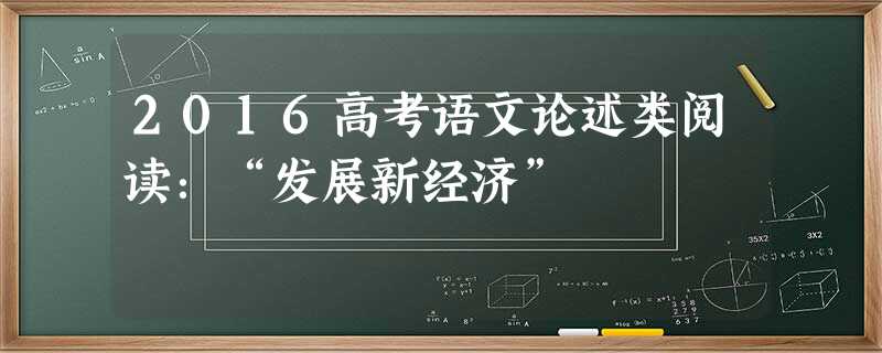 2016高考语文论述类阅读:“发展新经济” 2016高考语文论述类阅读:“发展新经济”