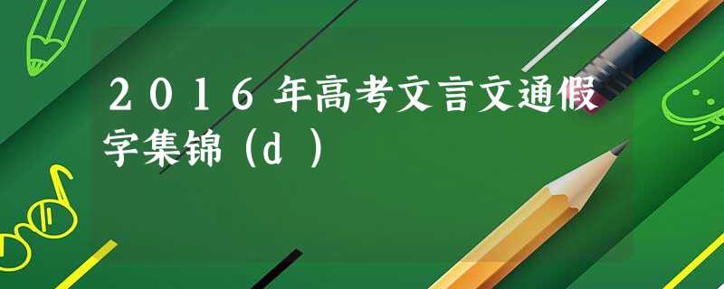 2016年高考文言文通假字集锦(d) 2016年高考文言文通假字集锦(d)
