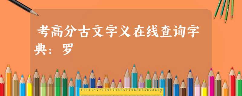 考高分古文字义在线查询字典:罗 考高分古文字义在线查询字典:罗