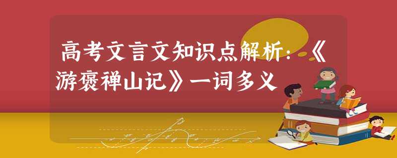 高考文言文知识点解析:《游褒禅山记》一词多义 高考文言文知识点解析:《游褒禅山记》一词多义