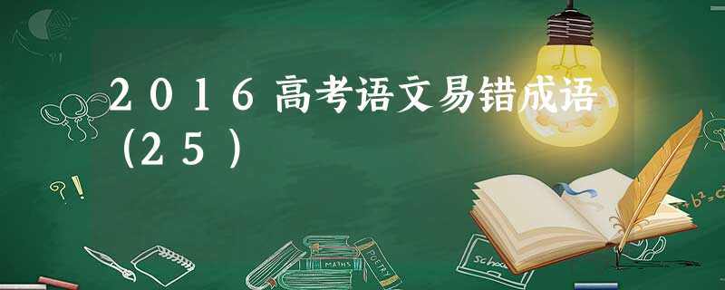 2016高考语文易错成语(25) 2016高考语文易错成语(25)