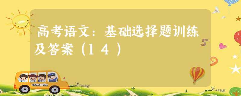 高考语文:基础选择题训练及答案(14) 高考语文:基础选择题训练及答案(14)