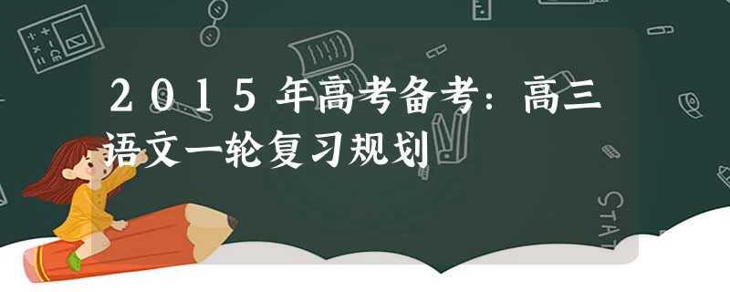 2015年高考备考:高三语文一轮复习规划 2015年高考备考:高三语文一轮复习规划