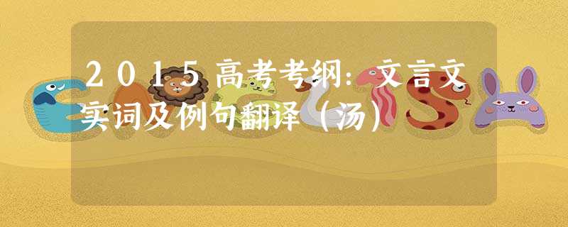 2015高考考纲:文言文实词及例句翻译(汤) 2015高考考纲:文言文实词及例句翻译(汤)