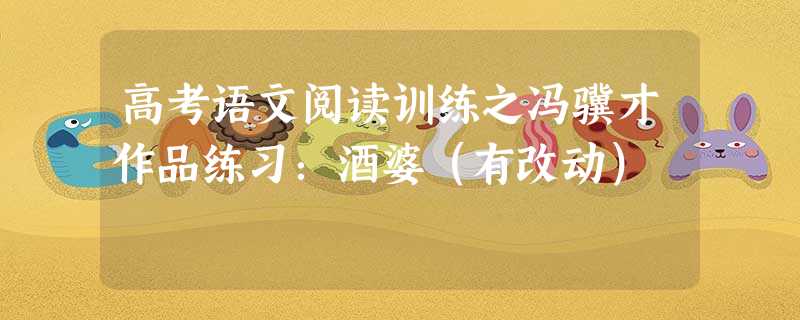 高考语文阅读训练之冯骥才作品练习:酒婆(有改动) 高考语文阅读训练之冯骥才作品练习:酒婆(有改动)