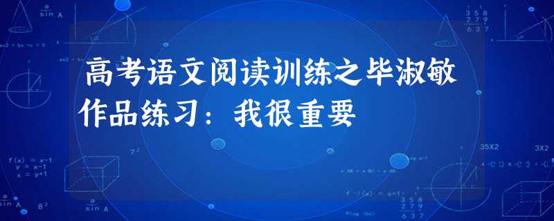 高考语文阅读训练之毕淑敏作品练习:我很重要 高考语文阅读训练之毕淑敏作品练习:我很重要