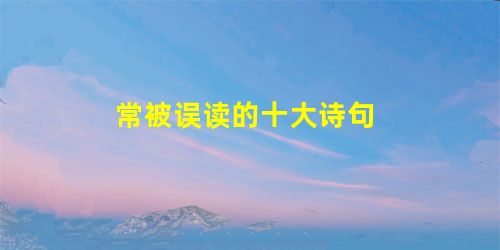 常被误读的十大诗句 常被误读的十大诗句