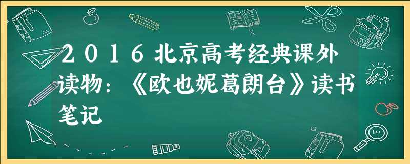 2016北京高考经典课外读物:《欧也妮葛朗台》读书笔记 2016北京高考经典课外读物:《欧也妮葛朗台》读书笔记